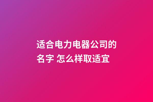 适合电力电器公司的名字 怎么样取适宜-第1张-公司起名-玄机派